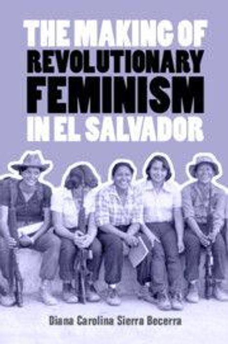 Diana Carolina Sierra Becerra: The Making of Revolutionary Feminism in El Salvador, Buch