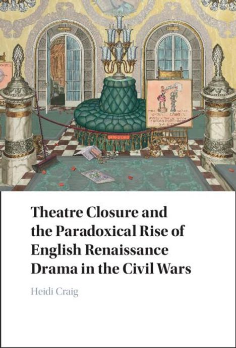 Heidi Craig: Theatre Closure and the Paradoxical Rise of English Renaissance Drama in the Civil Wars, Buch