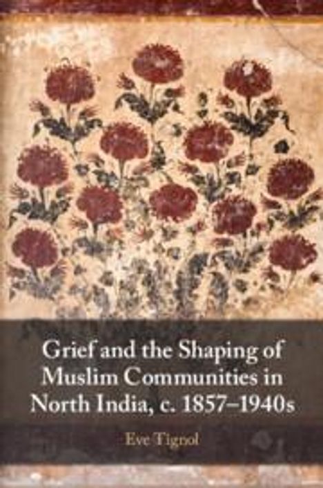 Eve Tignol: Grief and the Shaping of Muslim Communities in North India, c. 1857-1940s, Buch