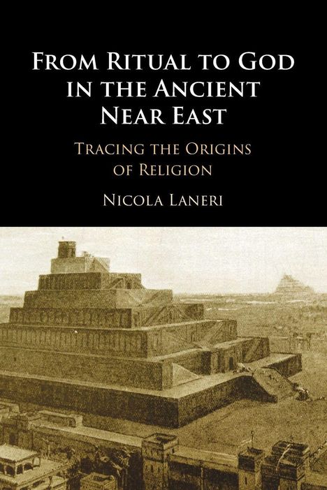 "From Ritual to God in the Ancient Near East: Tracing the Origins of Religion von Nicola Laneri." Bild einer antiken Stufenpyramide.