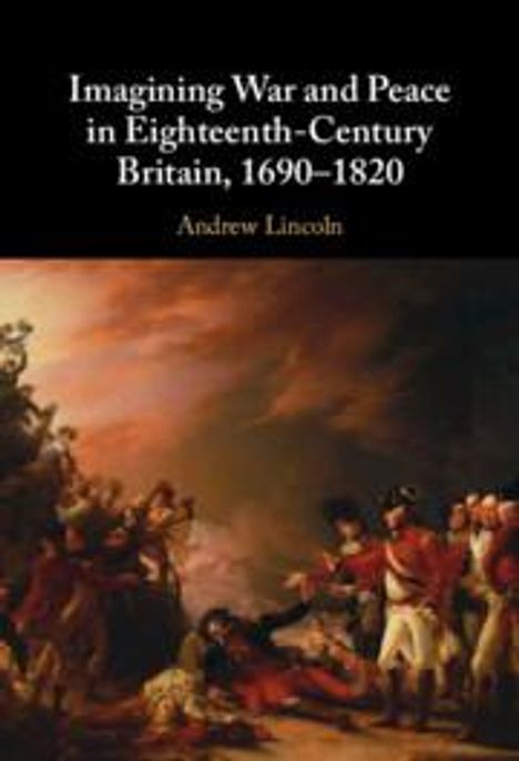 Andrew Lincoln: Imagining War and Peace in Eighteenth-Century Britain, 1690-1820, Buch