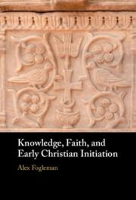 Alex Fogleman: Knowledge, Faith, and Early Christian Initiation, Buch