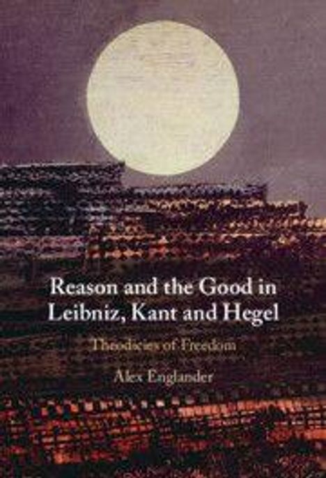 „Reason and the Good in Leibniz, Kant and Hegel: Theodicies of Freedom“ von Alex Englander. Illustriert mit Mond und Textur.
