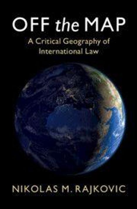 Text: "OFF the MAP: A Critical Geography of International Law" von Nikolas M. Rajkovic. Bild der Erde aus dem All.