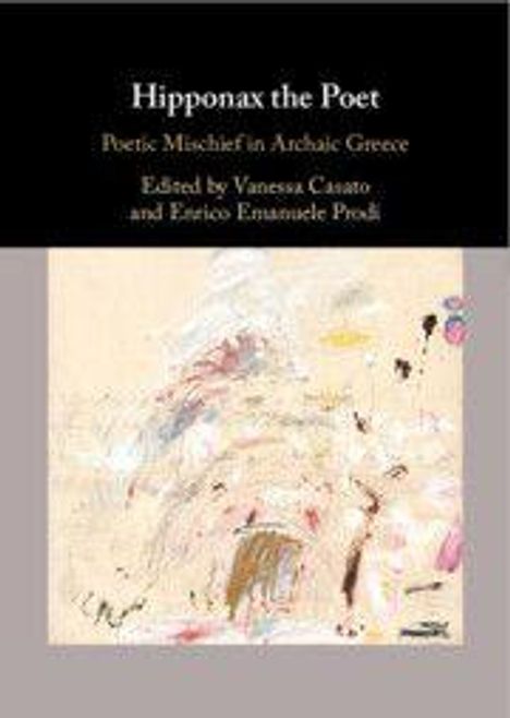 "Hipponax the Poet: Poetic Mischief in Archaic Greece, Edited by Vanessa Cazzato and Enrico Emanuele Prodi." Abstrakte Kunst.