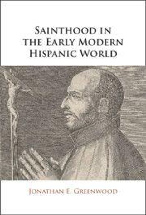 Text: "Sainthood in the Early Modern Hispanic World" von Jonathan E. Greenwood. Illustration eines betenden Mannes mit Kreuz.