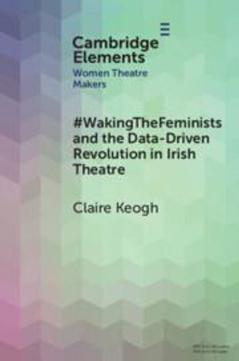 Claire Keogh: #WakingTheFeminists and the Data-Driven Revolution in Irish Theatre, Buch