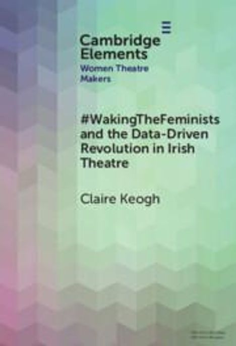 Claire Keogh: #WakingTheFeminists and the Data-Driven Revolution in Irish Theatre, Buch