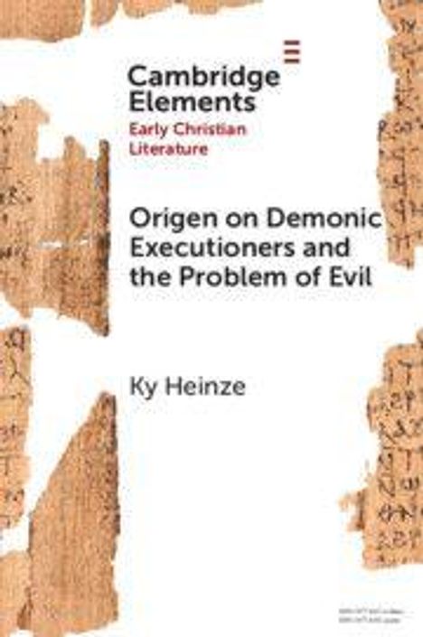 "Cambridge Elements: Early Christian Literature. Origen on Demonic Executioners and the Problem of Evil. Ky Heinze."