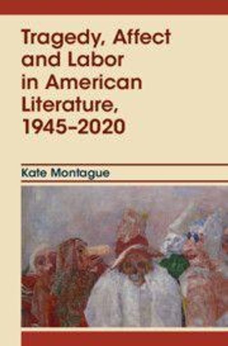 "Tragedy, Affect and Labor in American Literature, 1945-2020" von Kate Montague. Illustration mit Personen in kräftigen Farben.
