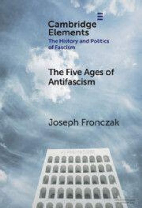 "Cambridge Elements: The History and Politics of Fascism. The Five Ages of Antifascism. Joseph Fronczak." Vordergrund: Gebäude, Hintergrund: Wolkenhimmel.