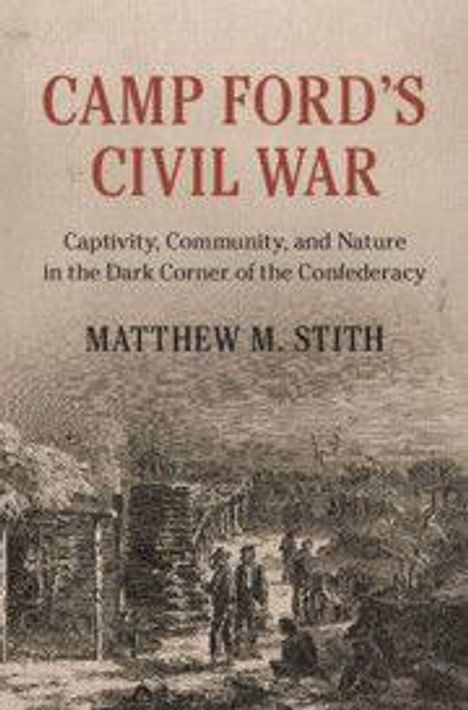 „CAMP FORD’S CIVIL WAR: Captivity, Community, and Nature in the Dark Corner of the Confederacy“ von Matthew M. Stith. Illustration von Soldaten in einem Lager.