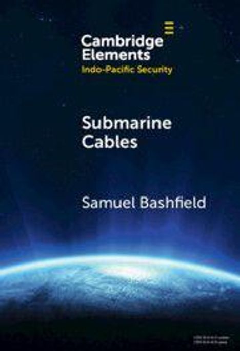 Oben der Text "Cambridge Elements Indo-Pacific Security". Titel: "Submarine Cables". Autor: "Samuel Bashfield". Unten eine leuchtende Erdoberfläche gegen einen dunklen Himmel.