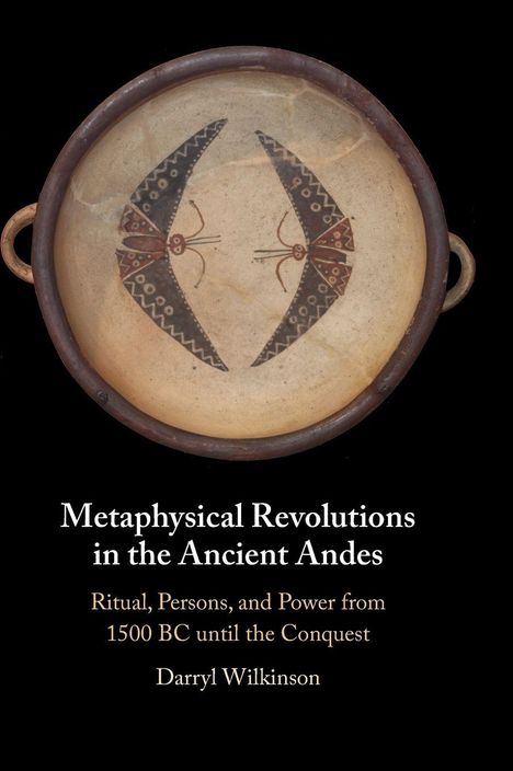 "Metaphysical Revolutions in the Ancient Andes: Ritual, Persons, and Power from 1500 BC until the Conquest" von Darryl Wilkinson.