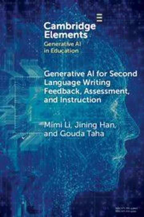"Cambridge Elements: Generative AI in Education; Generative AI for Second Language Writing, Feedback, Assessment, and Instruction; Mimi Li, Jining Han, and Gouda Taha." Technische Illustration eines digitalen Kopfes im Profil.