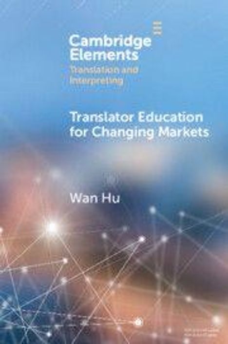 Oberhalb: "Cambridge Elements Translation and Interpreting". Mittig: "Translator Education for Changing Markets". Autor: "Wan Hu". Hintergrund: Abstrakte Vernetzungen.