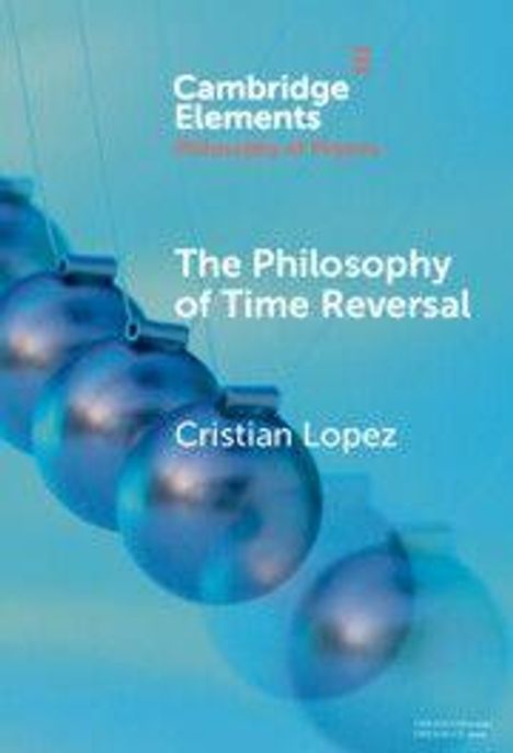 "Cambridge Elements, The Philosophy of Time Reversal, Cristian Lopez." Kugeln in Bewegung auf blauem Hintergrund.