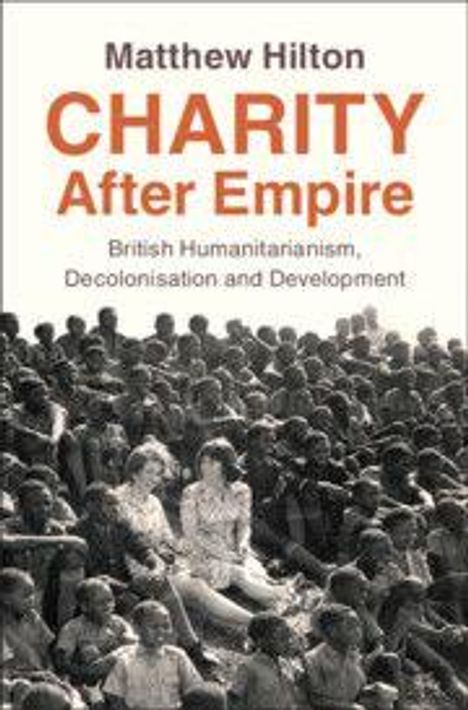 Text: "Matthew Hilton, CHARITY After Empire, British Humanitarianism, Decolonisation and Development." Viele Menschen versammelt.