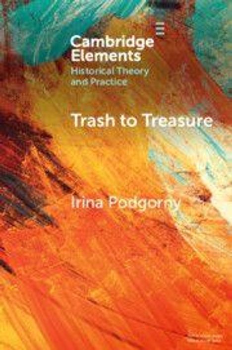 „Cambridge Elements: Historical Theory and Practice. Trash to Treasure. Irina Podgorny.“ Abstrakte, bunte Pinselstriche.