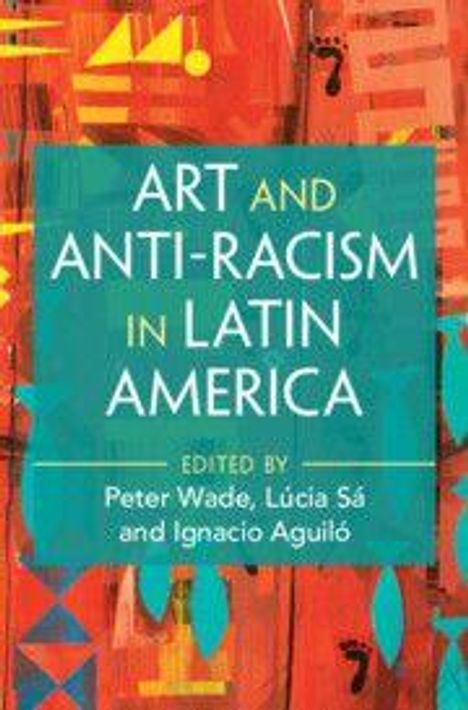 "Art and Anti-Racism in Latin America" von Peter Wade, Lúcia Sá und Ignacio Aguiló. Buntes, abstraktes Muster.