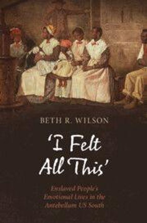 Beth R. Wilson: 'I Felt All This' - Enslaved People's Emotional Lives in the Antebellum US South. Gemälde von sitzenden Personen.