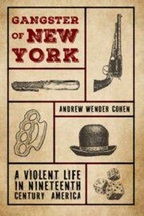 "Gangster of New York", "Andrew Wender Cohen", "A Violent Life in Nineteenth Century America". Illustrationen von Pistole, Schlagring, Hut und Würfeln.