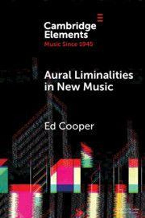 "Cambridge Elements: Music Since 1945. Aural Liminalities in New Music. Ed Cooper." Geometrische Formen und Farbstreifen.