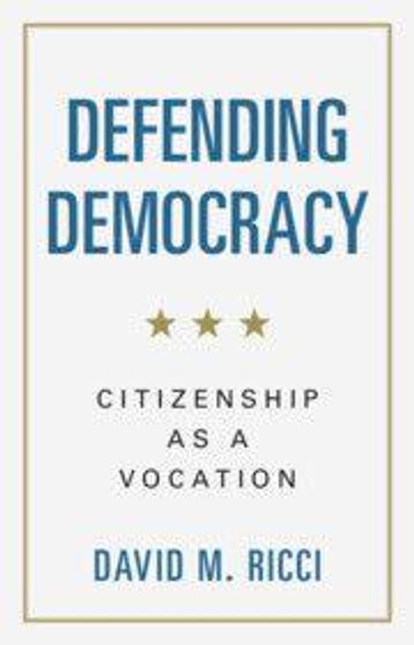 "DEFENDING DEMOCRACY. CITIZENSHIP AS A VOCATION. DAVID M. RICCI." Titel mit drei goldenen Sternen darunter.