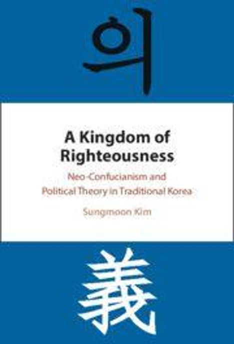Text: "A Kingdom of Righteousness: Neo-Confucianism and Political Theory in Traditional Korea. Sungmoon Kim." Oben und unten asiatische Schriftzeichen, Hintergrund blau-weiß-blau gestreift.