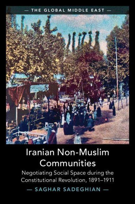 "THE GLOBAL MIDDLE EAST. Iranian Non-Muslim Communities. Negotiating Social Space during the Constitutional Revolution, 1891–1911. SAGHAR SADEGHIAN." zeigt eine historisch wirkende Szene mit Menschen im Freien, umgeben von Bäumen und Ständen.