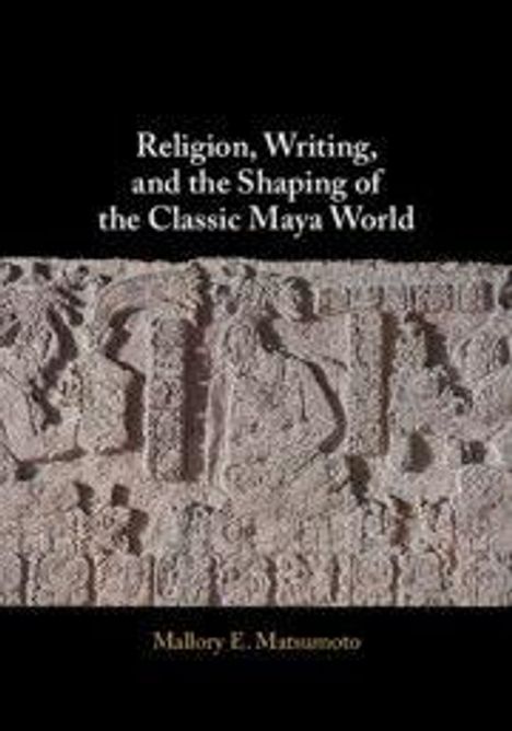 Text: "Religion, Writing, and the Shaping of the Classic Maya World" von Mallory E. Matsumoto. Reliefkunst der Maya.