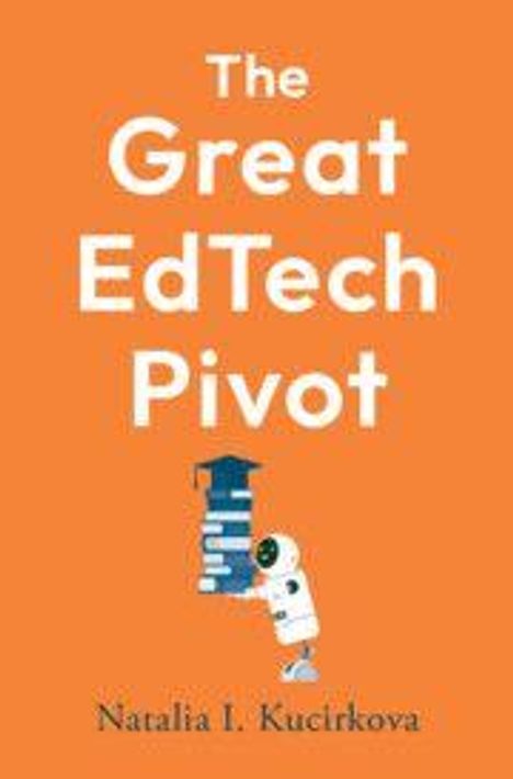 Text: "The Great EdTech Pivot" und "Natalia I. Kucirkova". Illustration: Ein kleiner Roboter trägt Stapel Bücher. Hintergrund: Orange.