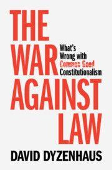 Titel: "The War Against Law". Untertitel: "What's Wrong with Common Good Constitutionalism". Autor: David Dyzenhaus.