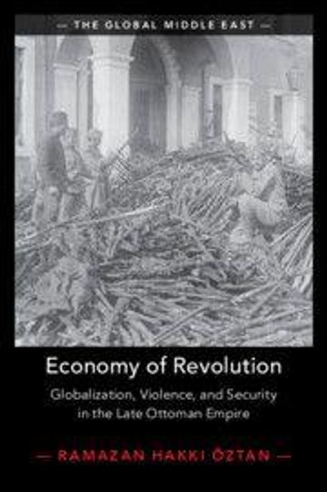 "Economy of Revolution: Globalization, Violence, and Security in the Late Ottoman Empire" von Ramazan Hakkı Öztan.