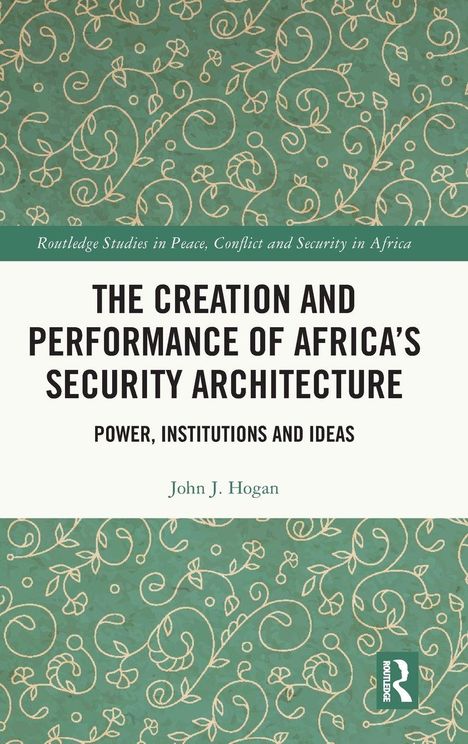 „THE CREATION AND PERFORMANCE OF AFRICA'S SECURITY ARCHITECTURE.“ Grünes, ornamentales Muster, Autor: John J. Hogan.