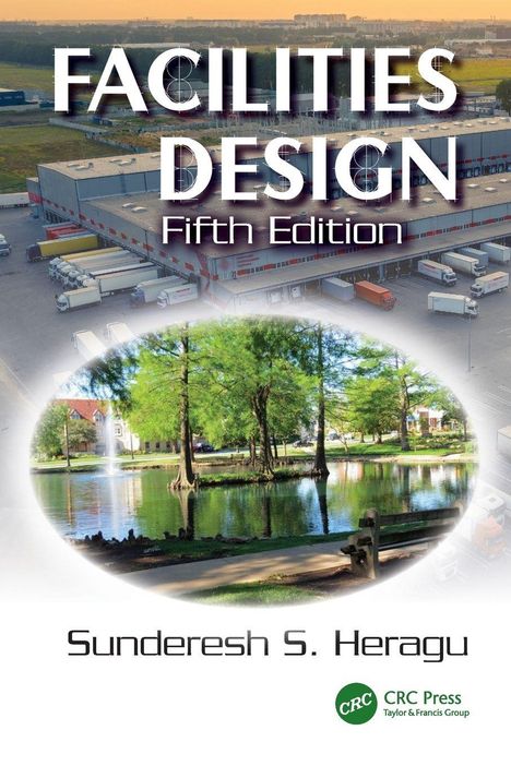 "FACILITIES DESIGN Fifth Edition, Sunderesh S. Heragu, CRC Press Logo. Lagerhalle mit LKWs, Park mit Bäumen und Teich."