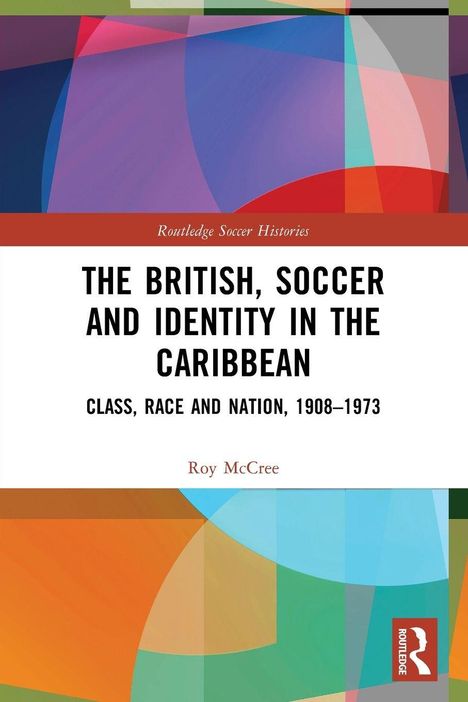 Texte: "THE BRITISH, SOCCER AND IDENTITY IN THE CARIBBEAN", "CLASS, RACE AND NATION, 1908–1973", "Roy McCree". Bunte geometrische Muster.
