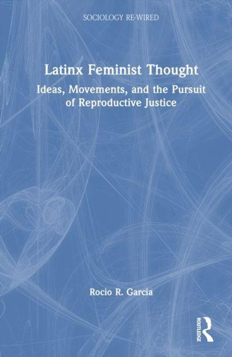 "Latinx Feminist Thought: Ideas, Movements, and the Pursuit of Reproductive Justice" von Rocio R. Garcia. Blauer Hintergrund.