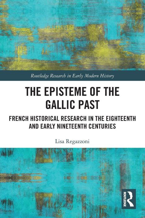 Oben: "Routledge Research in Early Modern History". "THE EPISTEME OF THE GALLIC PAST" zentriert; darunter: "Lisa Regazzoni". Hintergrund: abstraktes Muster in Blau-Gelb.