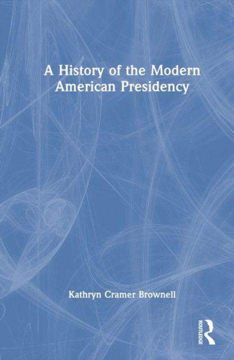 Text: "A History of the Modern American Presidency. Kathryn Cramer Brownell." Blaues Cover mit weißen, abstrakten Linien.