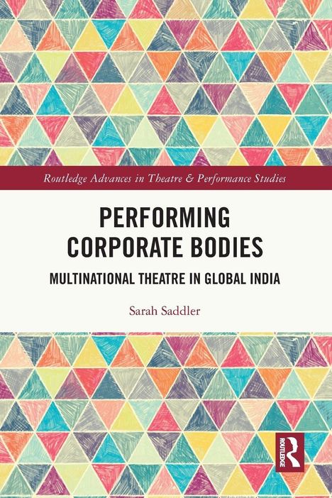 Titel: "Performing Corporate Bodies", untertitel: "Multinational Theatre in Global India", Autor: Sarah Saddler. Bunte Dreiecke.