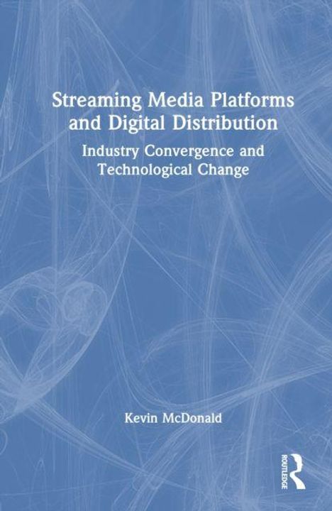 „Streaming Media Platforms and Digital Distribution: Industry Convergence and Technological Change“. Autor: Kevin McDonald. Hintergrund: Blau mit weißen Linien.