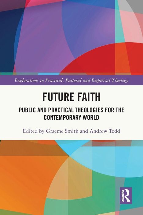 "Future Faith: Public and Practical Theologies for the Contemporary World," herausgegeben von Graeme Smith und Andrew Todd. Oben ist bunte, abstrakte Kunst.