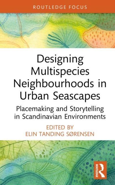 Text: "Designing Multispecies Neighbourhoods in Urban Seascapes. Placemaking and Storytelling in Scandinavian Environments. Edited by Elin Tanding Sørensen." Es gibt eine abstrakte Illustration mit Blattformen und weichen Farben.
