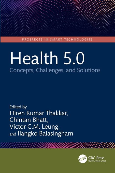 Health 5.0: Concepts, Challenges, and Solutions. Herausgegeben von Hiren Kumar Thakkar, Chintan Bhatt, Victor C.M. Leung.