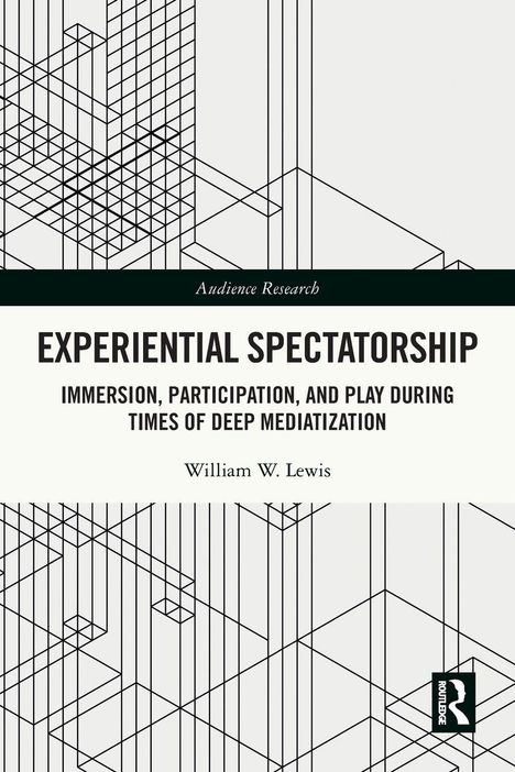 "EXPERIENTIAL SPECTATORSHIP, Immersion, Participation, and Play During Times of Deep Mediatization; William W. Lewis." Geometrische Linien.