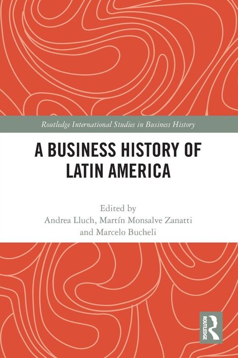 "A Business History of Latin America", herausgegeben von Andrea Lluch, Martín Monsalve Zanatti und Marcelo Bucheli.