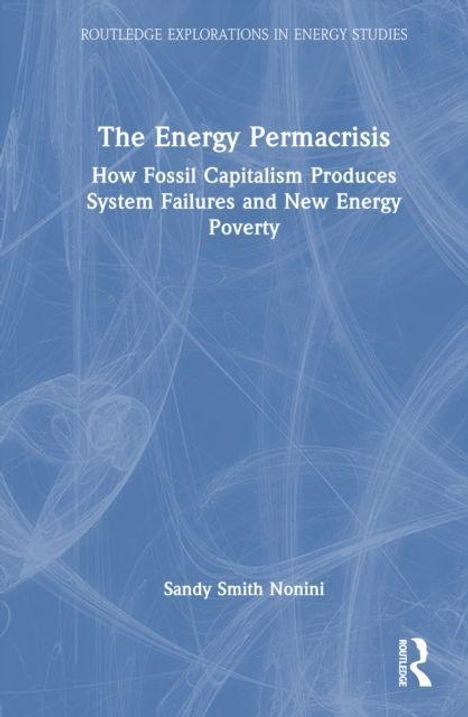 Titel: The Energy Permacrisis. Untertitel: How Fossil Capitalism Produces System Failures and New Energy Poverty. Autor: Sandy Smith-Nonini.