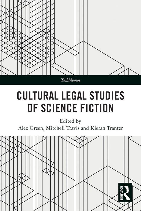 Titel: "Cultural Legal Studies of Science Fiction", herausgegeben von Alex Green, Mitchell Travis und Kieran Tranter. Lineares Design im Hintergrund.