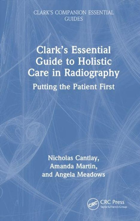 Clark's Essential Guide to Holistic Care in Radiography: Putting the Patient First. Autoren: Nicholas Cantlay, Amanda Martin, Angela Meadows.